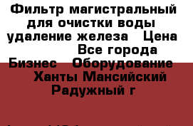 Фильтр магистральный для очистки воды, удаление железа › Цена ­ 1 500 - Все города Бизнес » Оборудование   . Ханты-Мансийский,Радужный г.